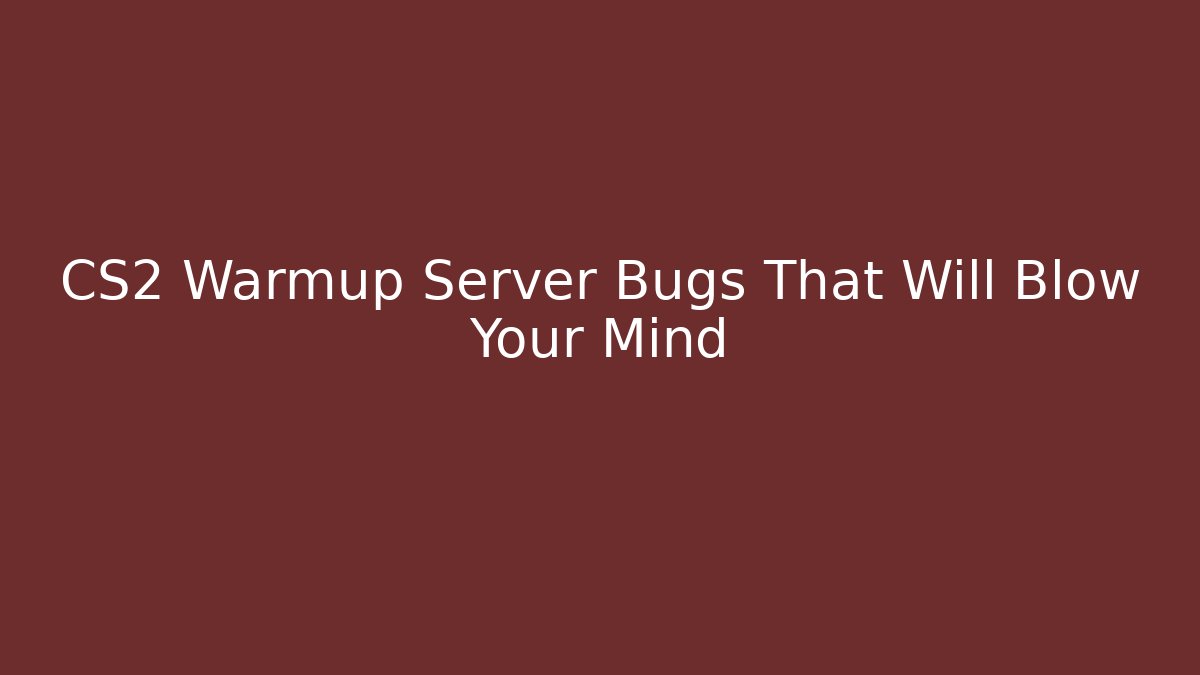 CS2 Warmup Server Bugs That Will Blow Your Mind
