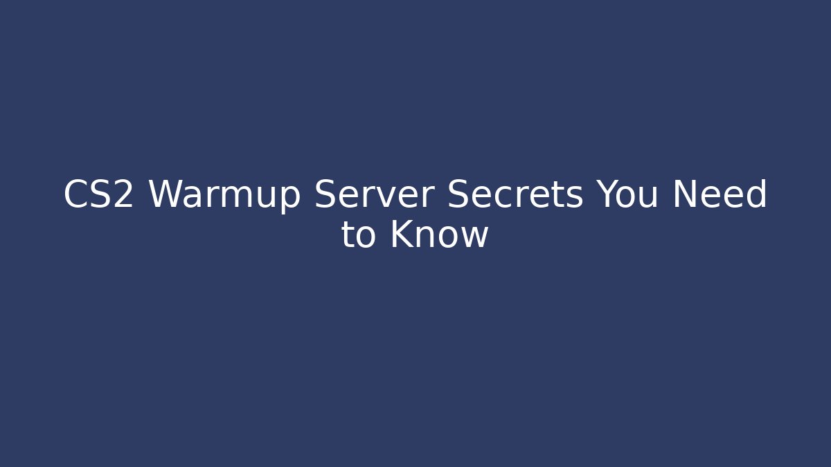 CS2 Warmup Server Secrets You Need to Know - Create More Assets