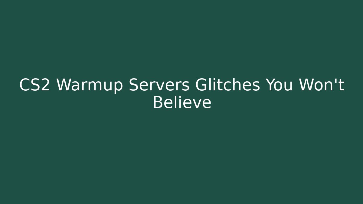 CS2 Warmup Servers Glitches You Won't Believe