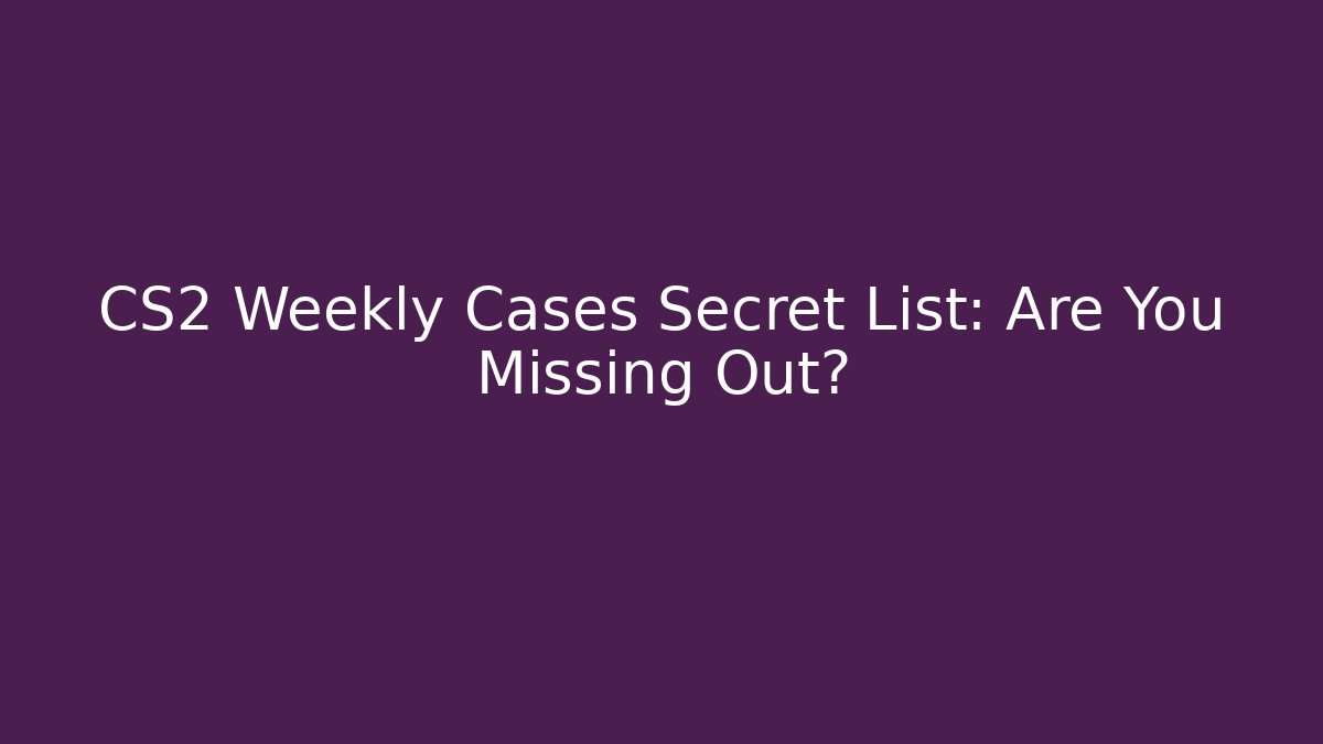 CS2 Weekly Cases Secret List: Are You Missing Out?