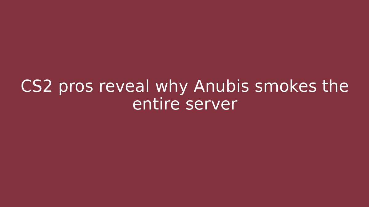 CS2 pros reveal why Anubis smokes the entire server