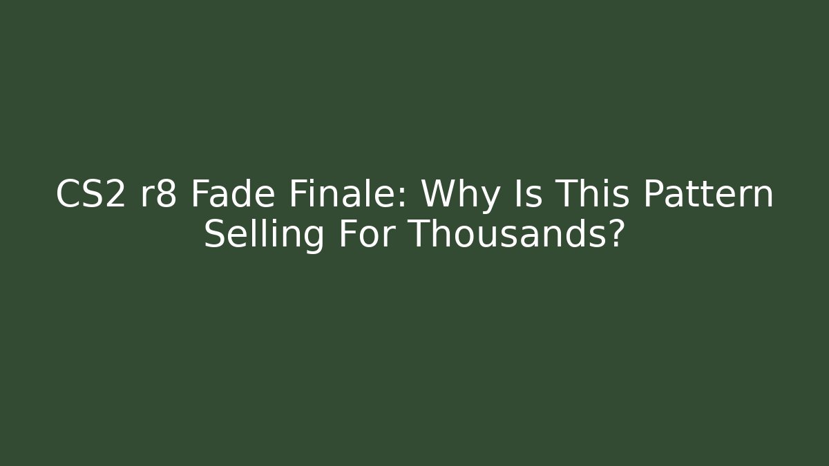 CS2 r8 Fade Finale: Why Is This Pattern Selling For Thousands? - Create More Assets