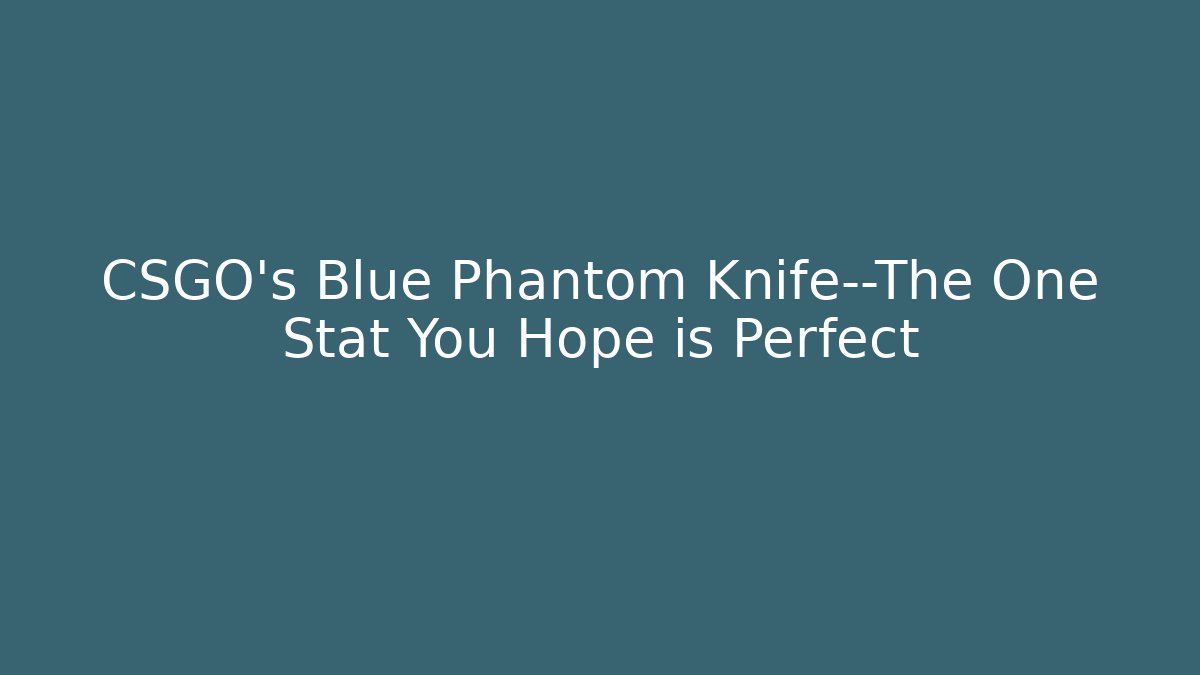 CSGO’s Blue Phantom Knife—The One Stat You Hope is Perfect