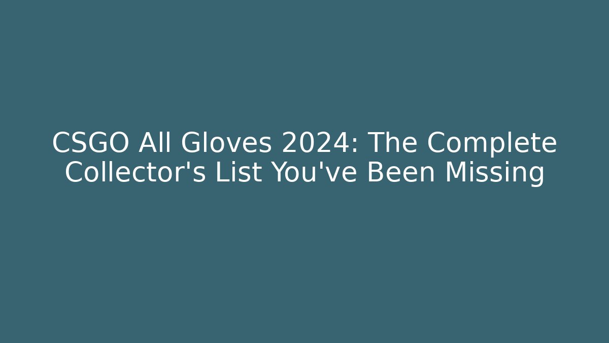 CSGO All Gloves 2024: The Complete Collector’s List You’ve Been Missing
