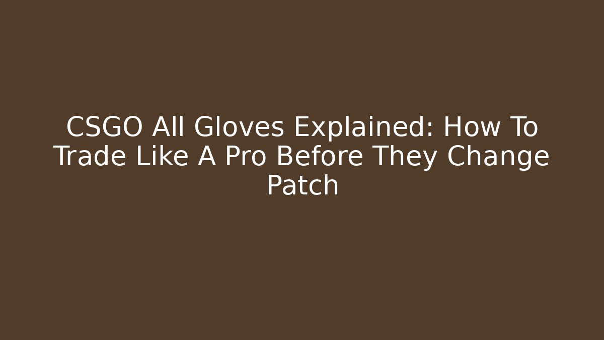 CSGO All Gloves Explained: How To Trade Like A Pro Before They Change Patch