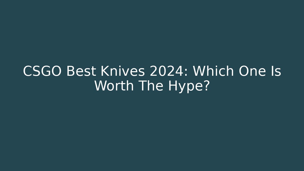 CSGO Best Knives 2024: Which One Is Worth The Hype?