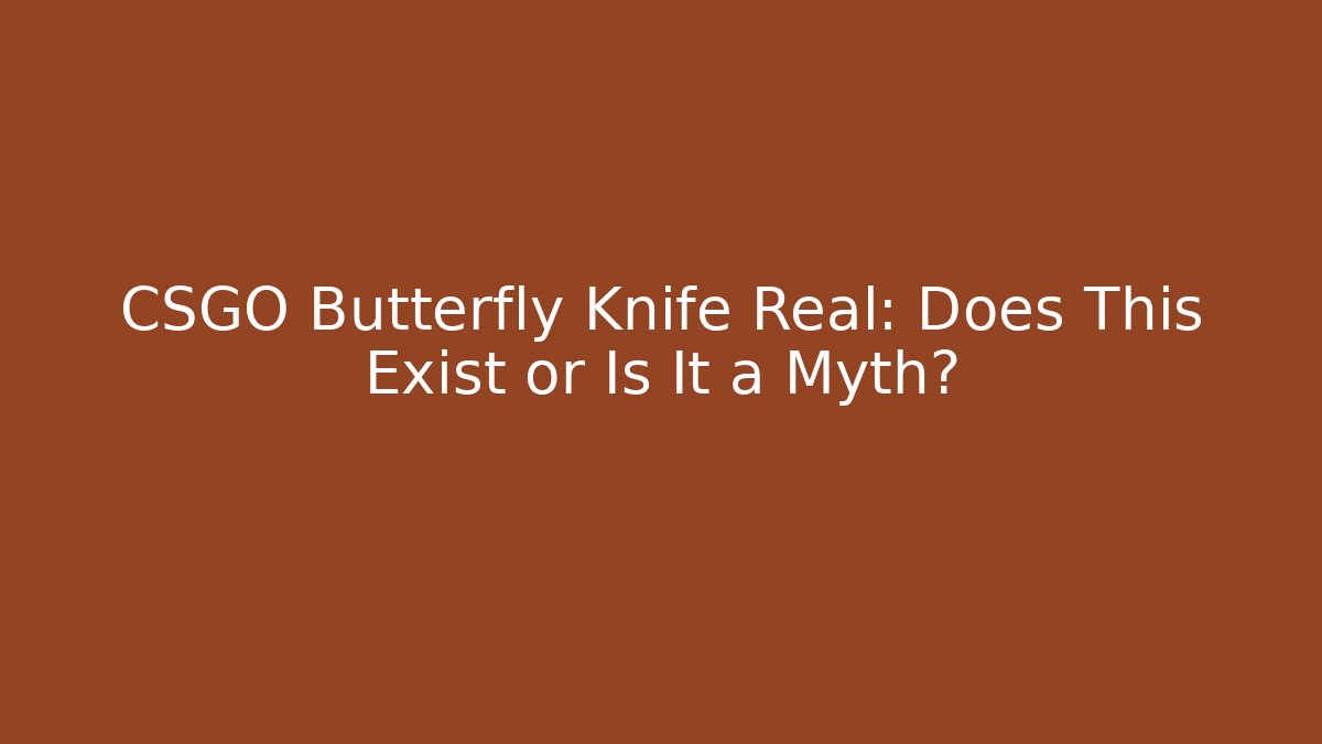 CSGO Butterfly Knife Real: Does This Exist or Is It a Myth?