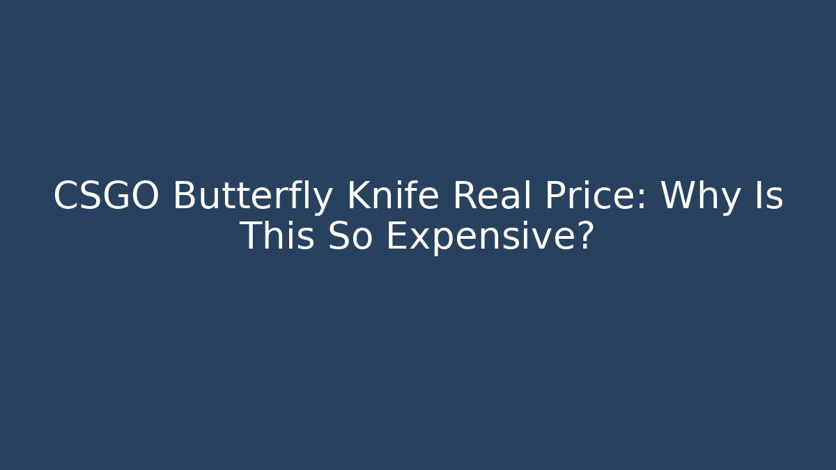 CSGO Butterfly Knife Real Price: Why Is This So Expensive?