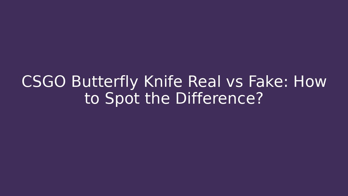 CSGO Butterfly Knife Real vs Fake: How to Spot the Difference?