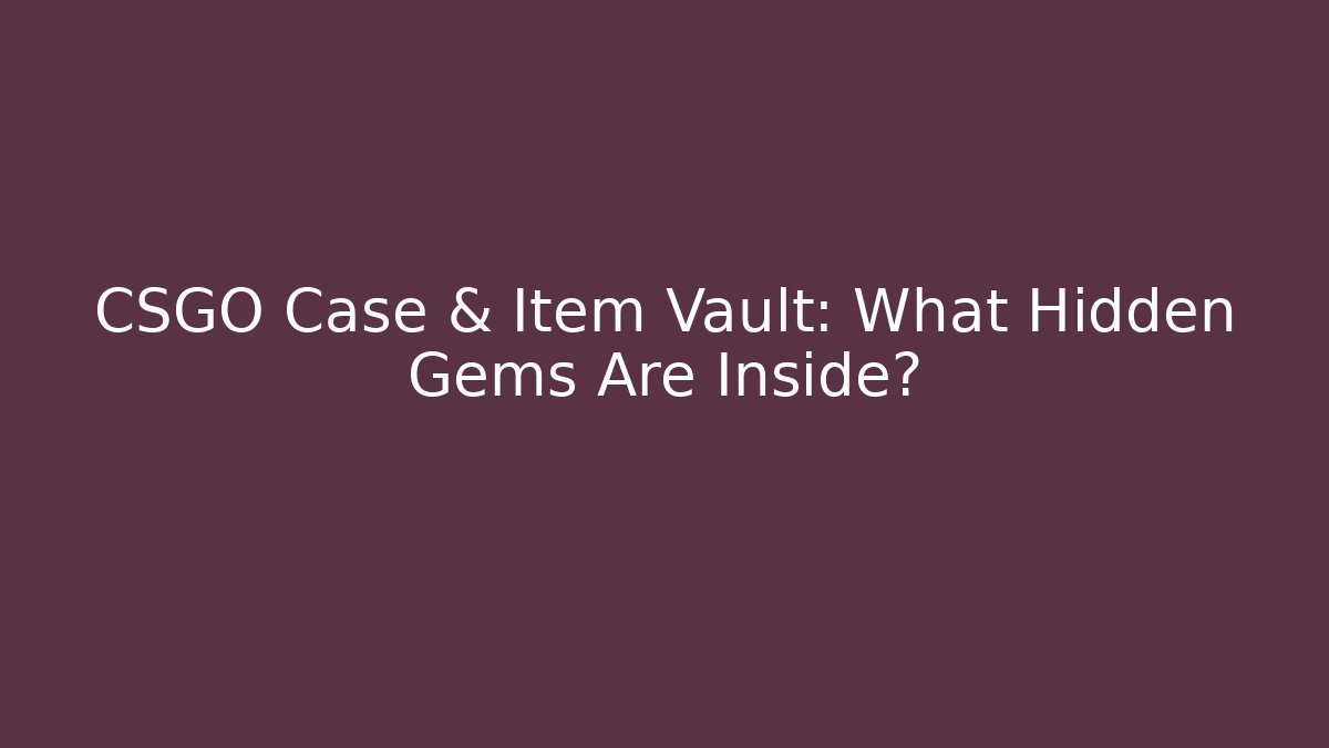 CSGO Case & Item Vault: What Hidden Gems Are Inside? - Create More Assets