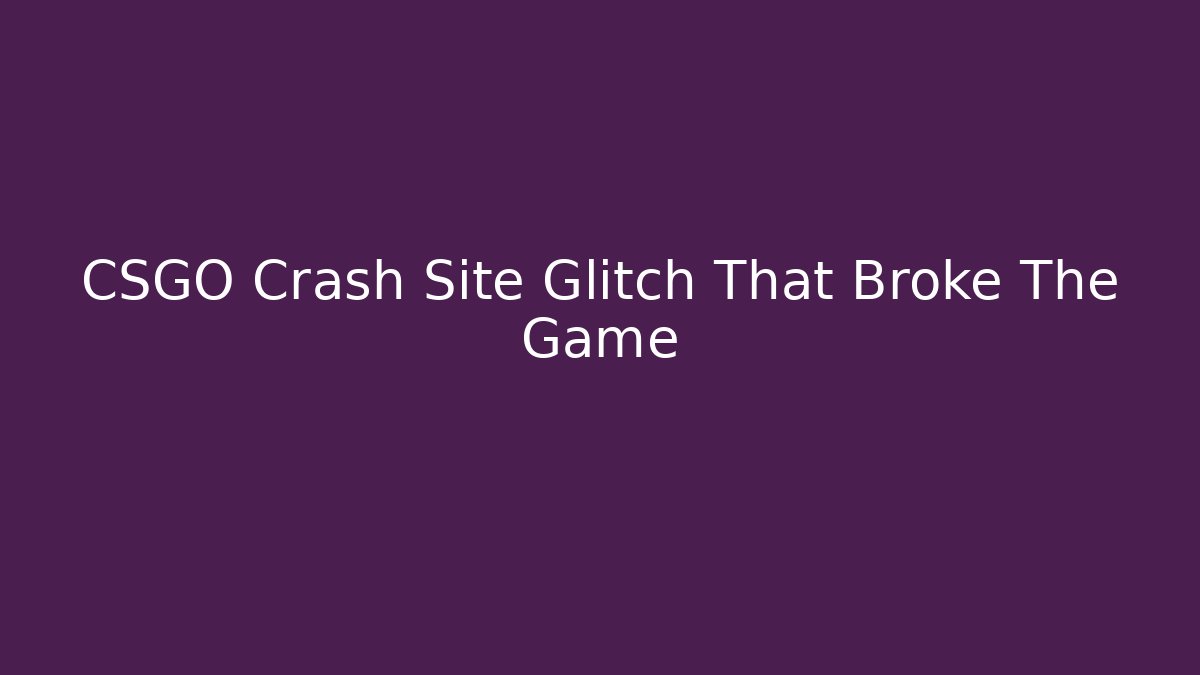 CSGO Crash Site Glitch That Broke The Game