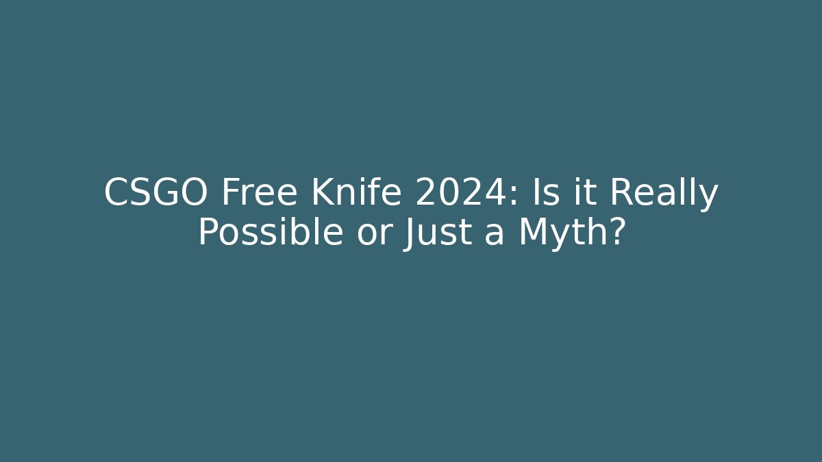 CSGO Free Knife 2024: Is it Really Possible or Just a Myth?