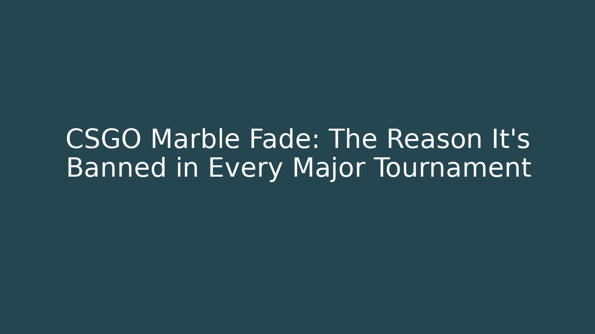 CSGO Marble Fade: The Reason It's Banned in Every Major Tournament