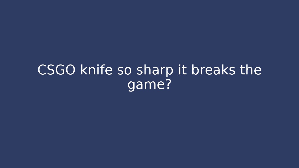 CSGO knife so sharp it breaks the game? - Create More Assets