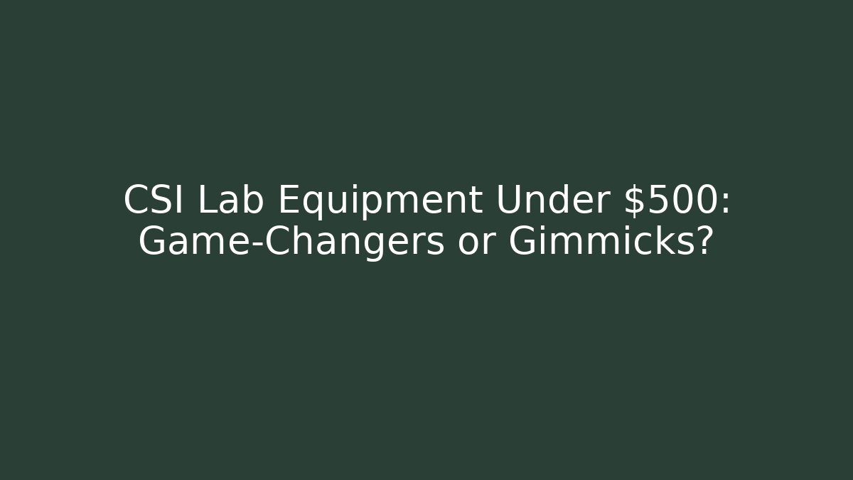 CSI Lab Equipment Under $500: Game-Changers or Gimmicks?