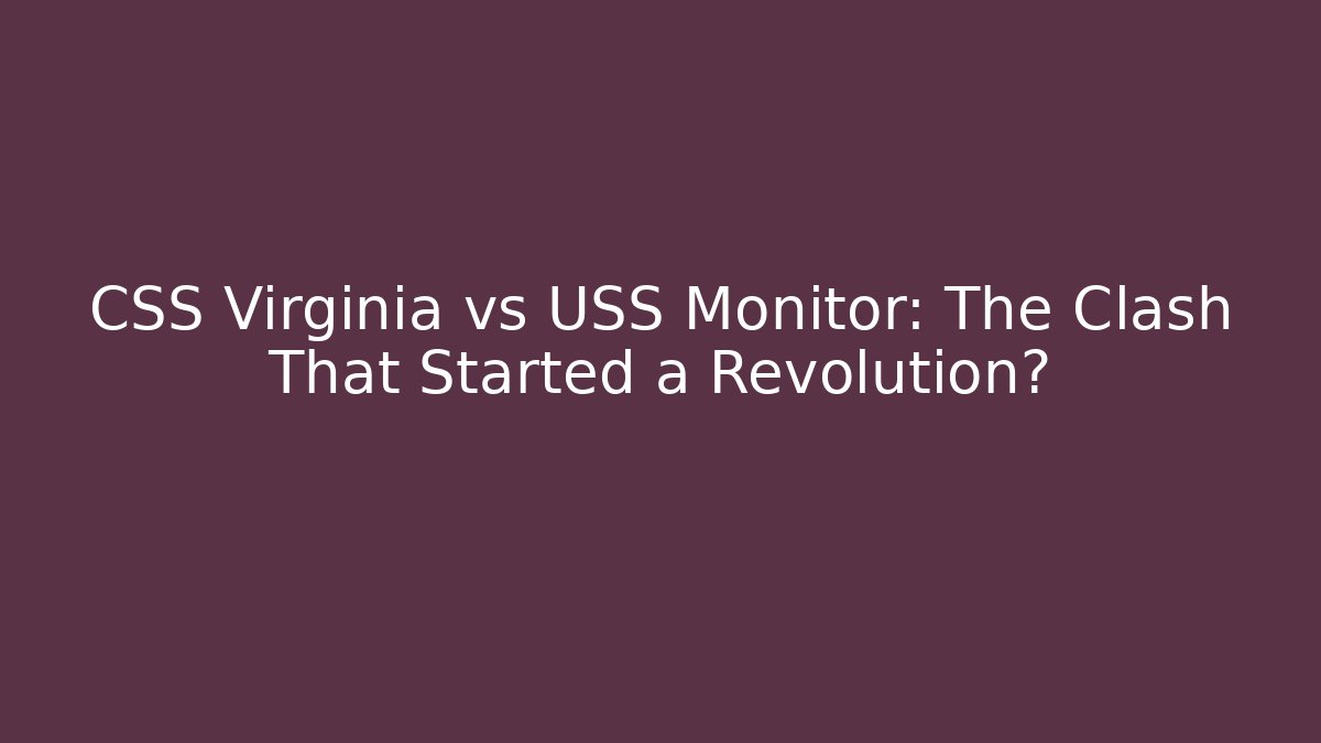 CSS Virginia vs USS Monitor: The Clash That Started a Revolution?