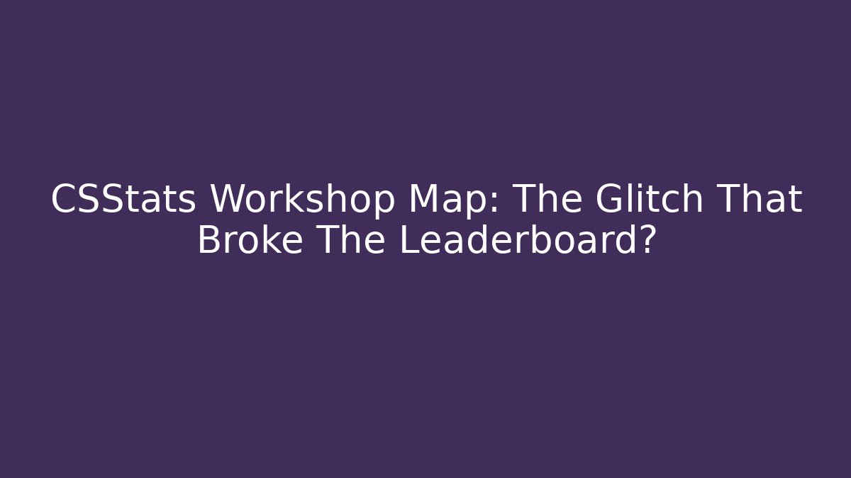 CSStats Workshop Map: The Glitch That Broke The Leaderboard?