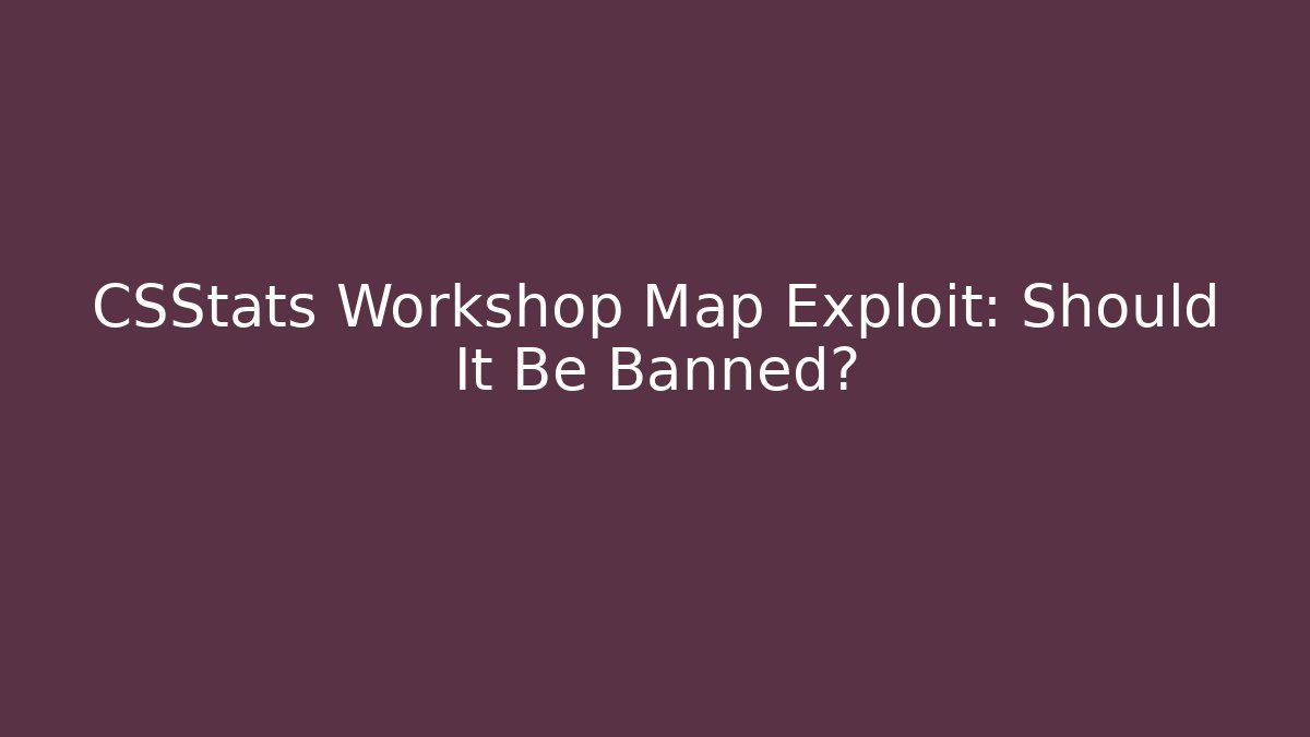 CSStats Workshop Map Exploit: Should It Be Banned? - Create More Assets