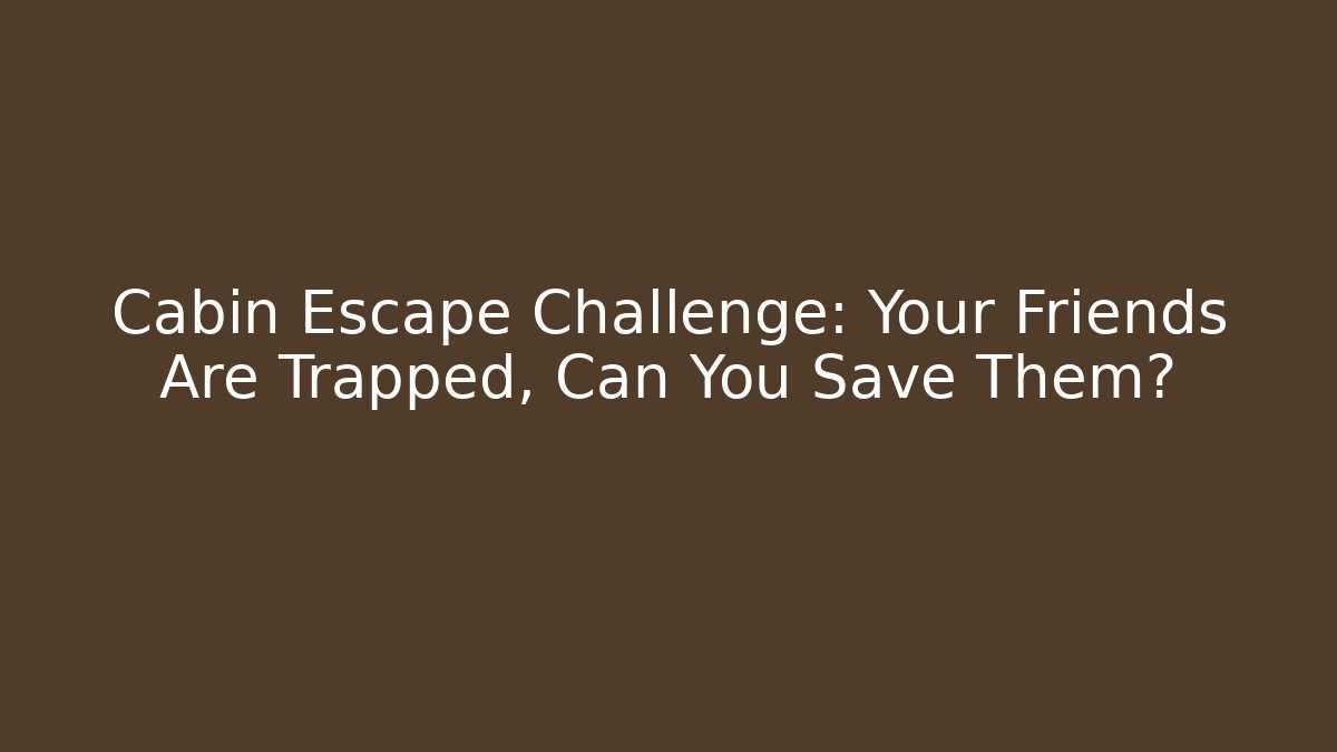 Cabin Escape Challenge: Your Friends Are Trapped, Can You Save Them?