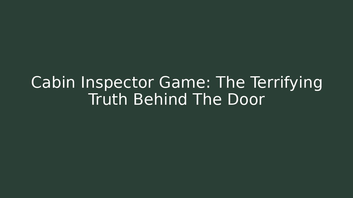 Cabin Inspector Game: The Terrifying Truth Behind The Door