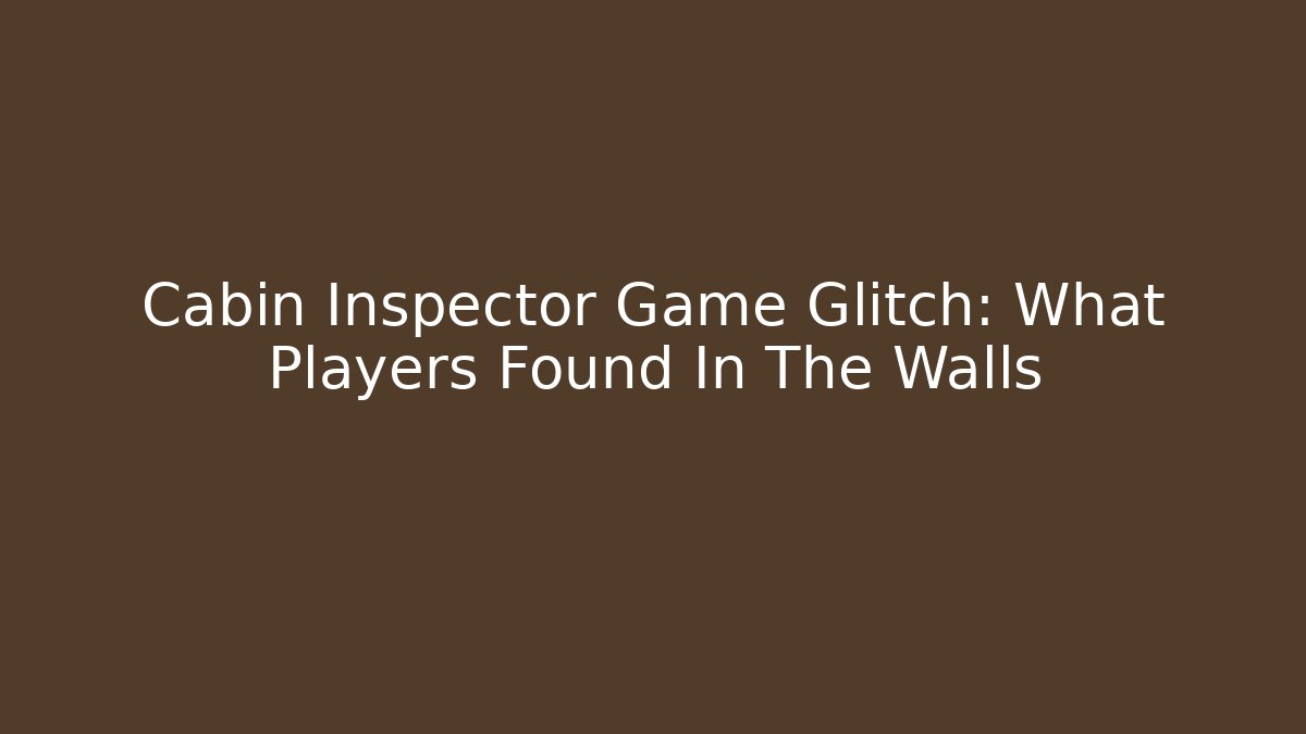 Cabin Inspector Game Glitch: What Players Found In The Walls