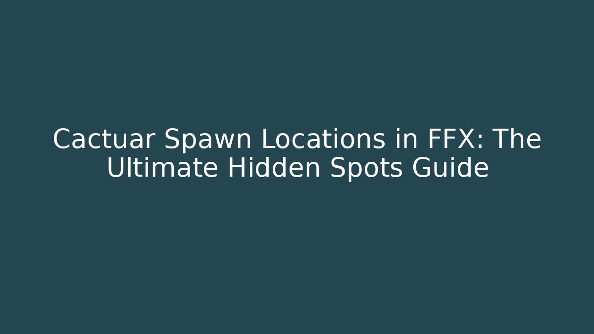 Cactuar Spawn Locations in FFX: The Ultimate Hidden Spots Guide