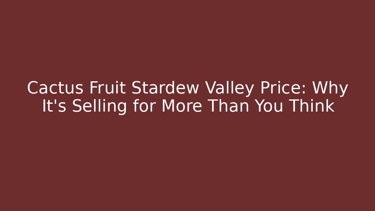Cactus Fruit Stardew Valley Price: Why It’s Selling for More Than You Think
