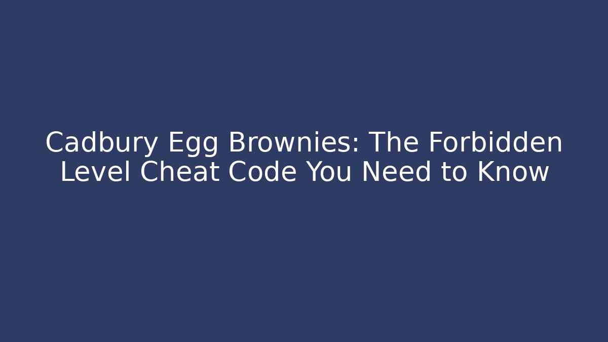 Cadbury Egg Brownies: The Forbidden Level Cheat Code You Need to Know