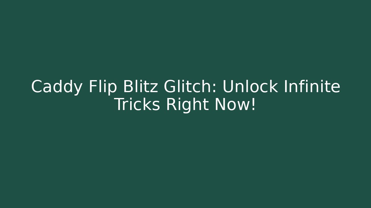 Caddy Flip Blitz Glitch: Unlock Infinite Tricks Right Now!
