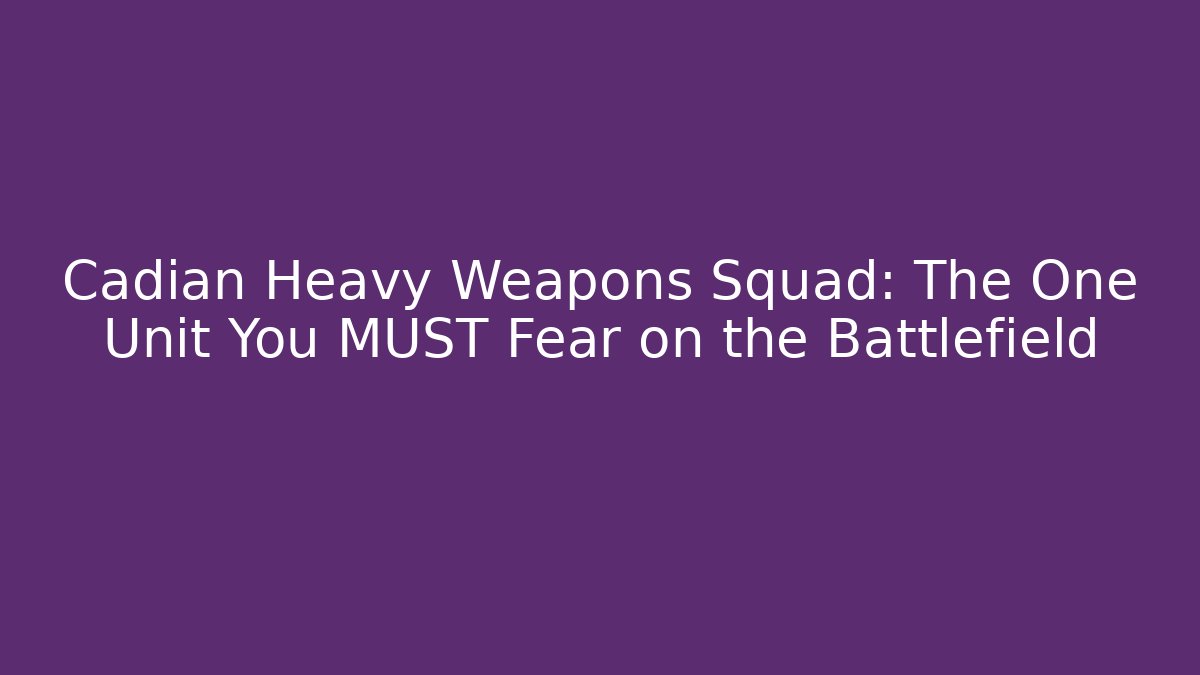 Cadian Heavy Weapons Squad: The One Unit You MUST Fear on the Battlefield