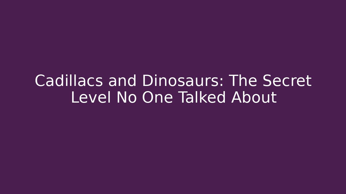 Cadillacs and Dinosaurs: The Secret Level No One Talked About