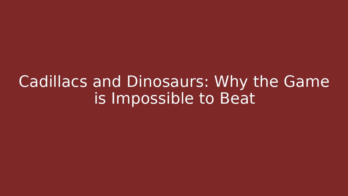 Cadillacs and Dinosaurs: Why the Game is Impossible to Beat