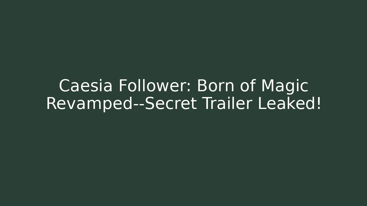 Caesia Follower: Born of Magic Revamped—Secret Trailer Leaked!