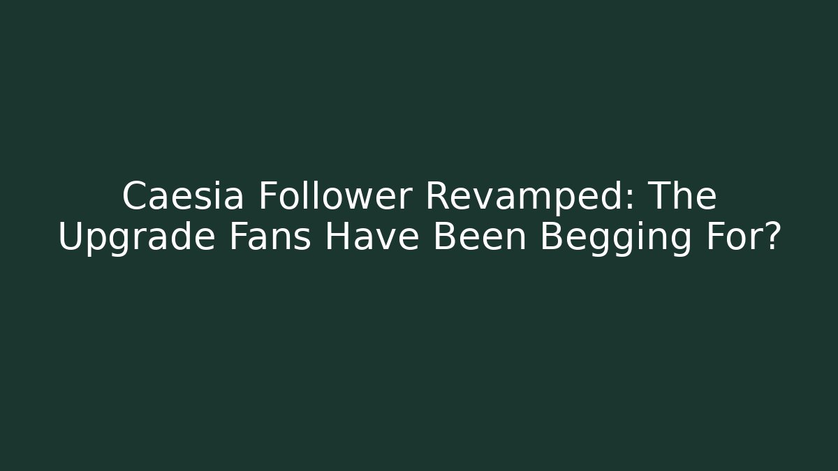 Caesia Follower Revamped: The Upgrade Fans Have Been Begging For?