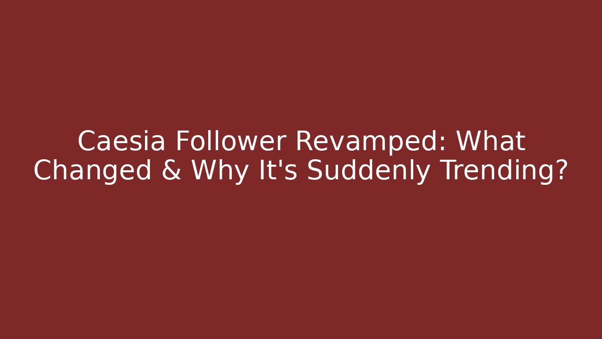 Caesia Follower Revamped: What Changed & Why It’s Suddenly Trending?