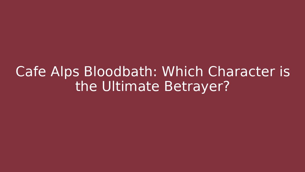 Cafe Alps Bloodbath: Which Character is the Ultimate Betrayer?