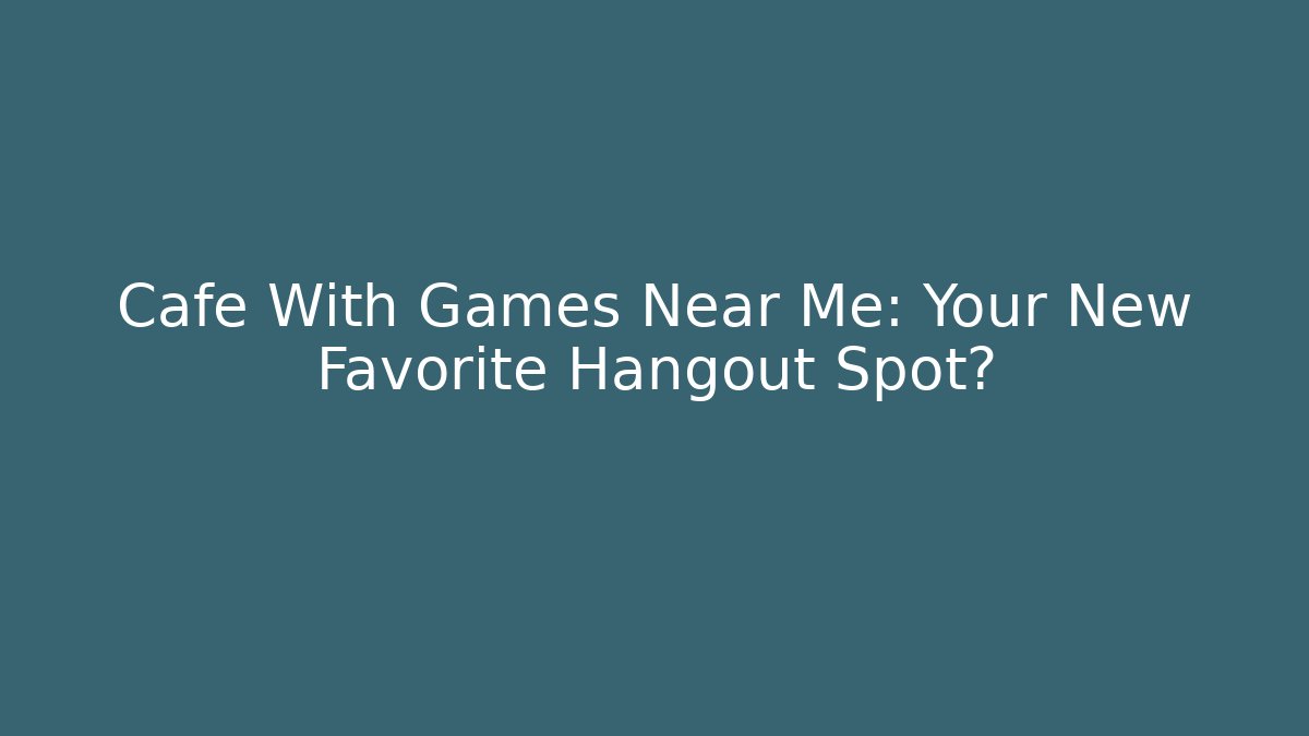 Cafe With Games Near Me: Your New Favorite Hangout Spot?