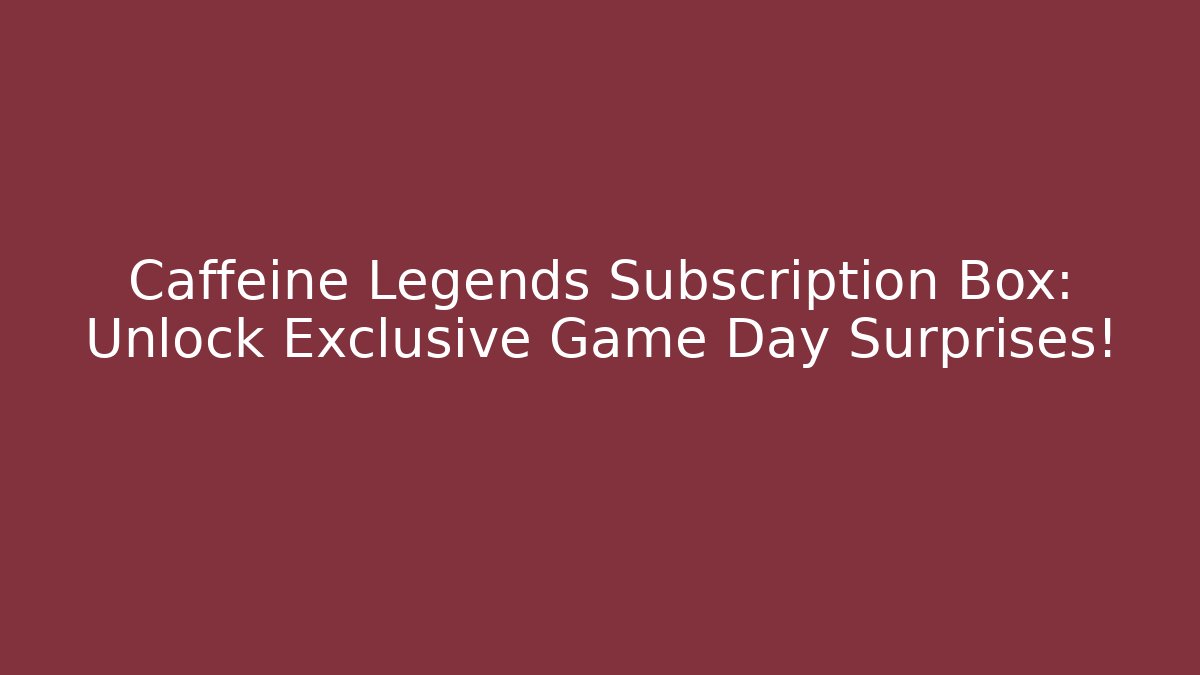 Caffeine Legends Subscription Box: Unlock Exclusive Game Day Surprises!