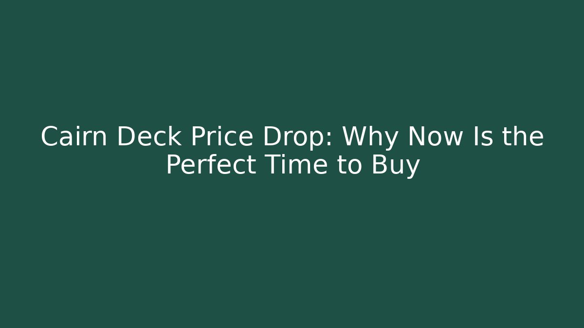 Cairn Deck Price Drop: Why Now Is the Perfect Time to Buy