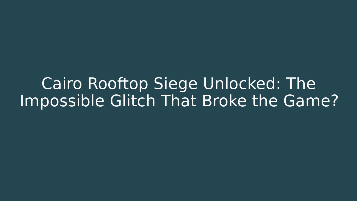 Cairo Rooftop Siege Unlocked: The Impossible Glitch That Broke the Game?