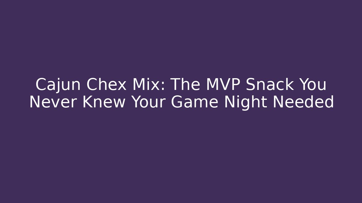 Cajun Chex Mix: The MVP Snack You Never Knew Your Game Night Needed