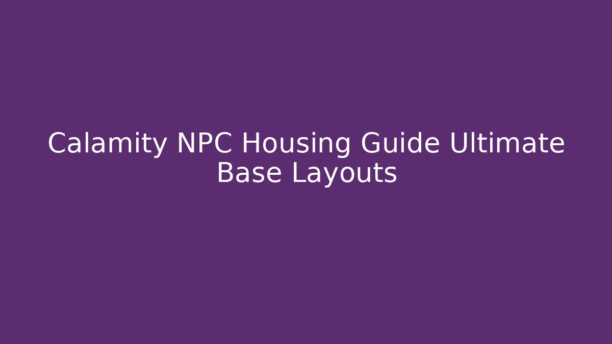 Calamity NPC Housing Guide Ultimate Base Layouts