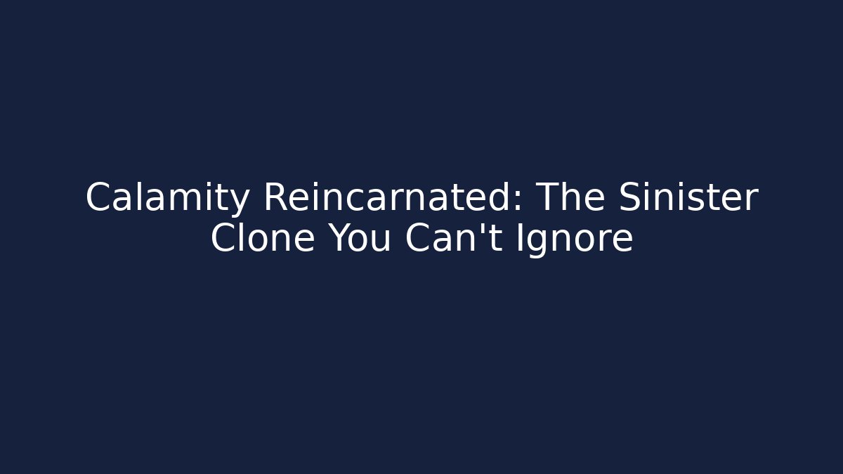 Calamity Reincarnated: The Sinister Clone You Can't Ignore
