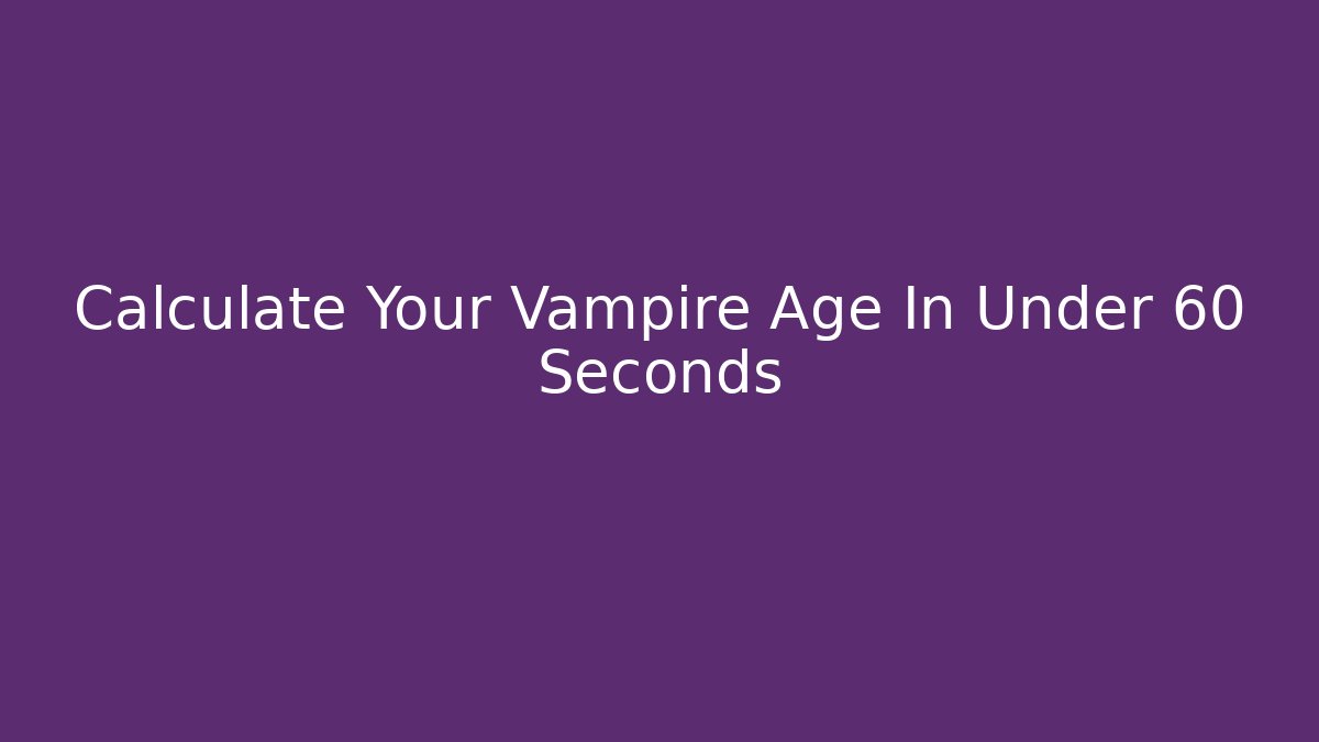 Calculate Your Vampire Age In Under 60 Seconds - Create More Assets