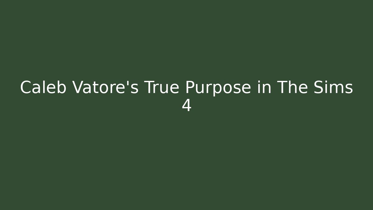 Caleb Vatore's True Purpose in The Sims 4