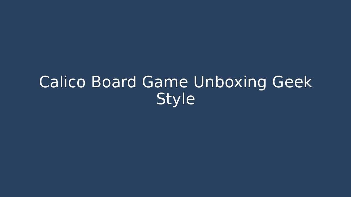 Calico Board Game Unboxing Geek Style