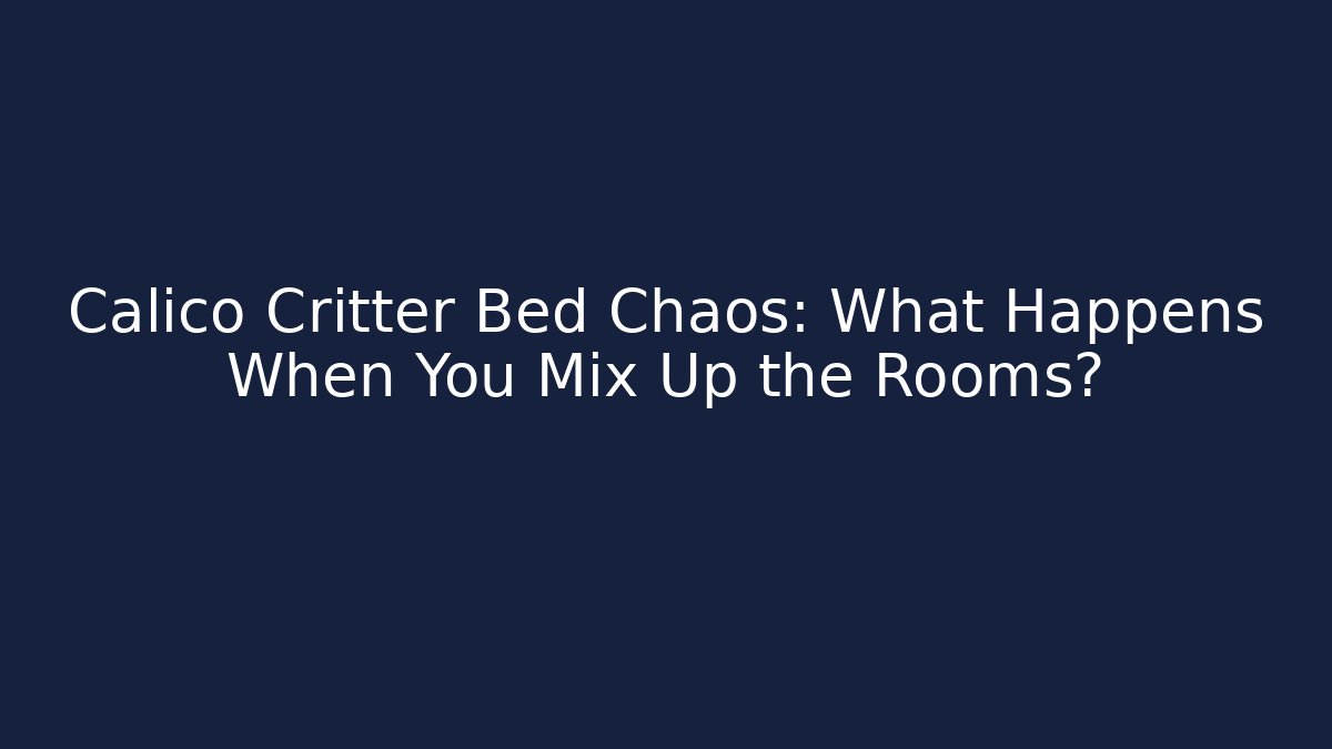 Calico Critter Bed Chaos: What Happens When You Mix Up the Rooms?