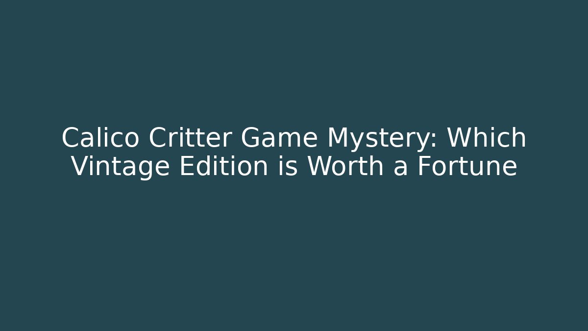Calico Critter Game Mystery: Which Vintage Edition is Worth a Fortune