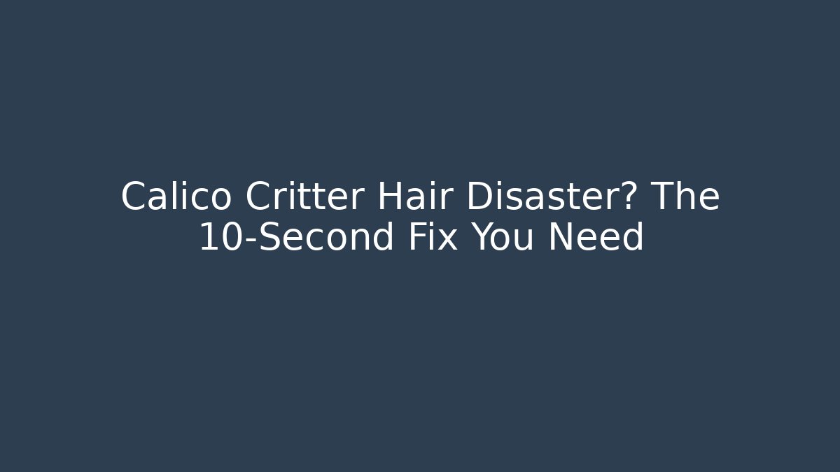 Calico Critter Hair Disaster? The 10-Second Fix You Need