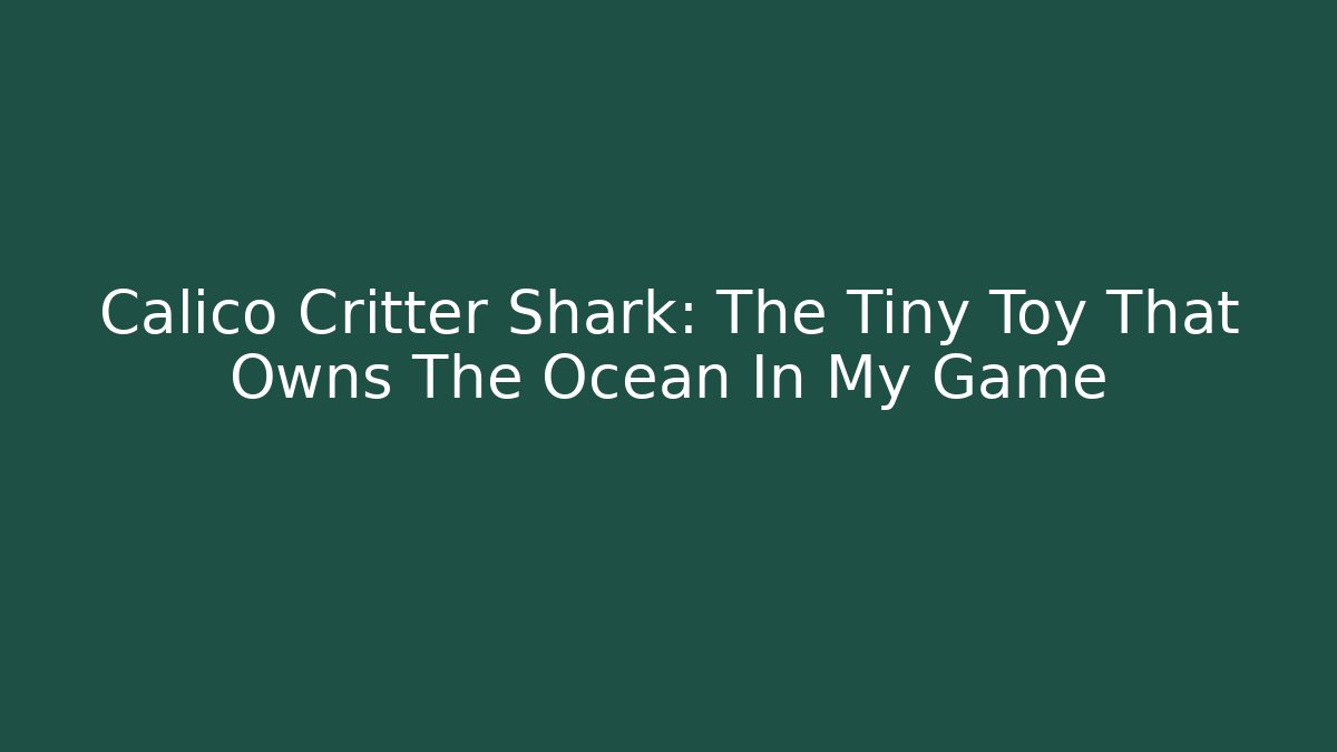 Calico Critter Shark: The Tiny Toy That Owns The Ocean In My Game